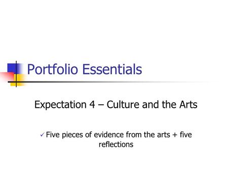 Portfolio Essentials Expectation 4 – Culture and the Arts Five pieces of evidence from the arts + five reflections.