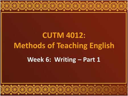 CUTM 4012: Methods of Teaching English Week 6: Writing – Part 1.