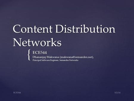 { Content Distribution Networks ECE544 Dhananjay Makwana Principal Software Engineer, Semandex Networks 5/2/14ECE544.