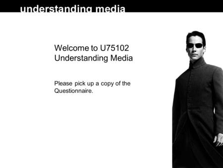 Welcome to U75102 Understanding Media Please pick up a copy of the Questionnaire.