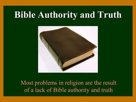Bible Authority and Truth Most problems in religion are the result of a lack of Bible authority and truth.