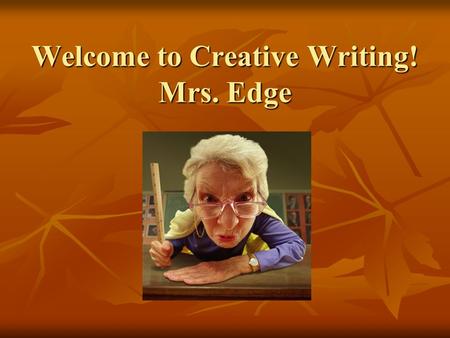 Welcome to Creative Writing! Mrs. Edge. Class Rules 1. Follow directions the first time they are given. 2. Be prepared and ON TIME for class. 3. Pay attention,