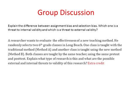 Group Discussion Explain the difference between assignment bias and selection bias. Which one is a threat to internal validity and which is a threat to.