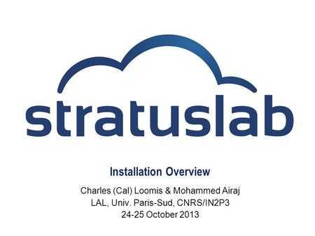 Installation Overview Charles (Cal) Loomis & Mohammed Airaj LAL, Univ. Paris-Sud, CNRS/IN2P3 24-25 October 2013.