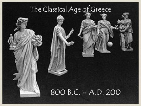 The Classical Age of Greece 800 B.C. – A.D. 200. Basic Background Together, the cultural achievements of ancient Greece and those of ancient Rome form.
