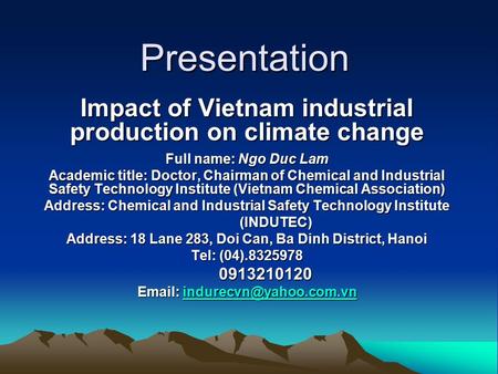 Presentation Impact of Vietnam industrial production on climate change Full name: Ngo Duc Lam Academic title: Doctor, Chairman of Chemical and Industrial.