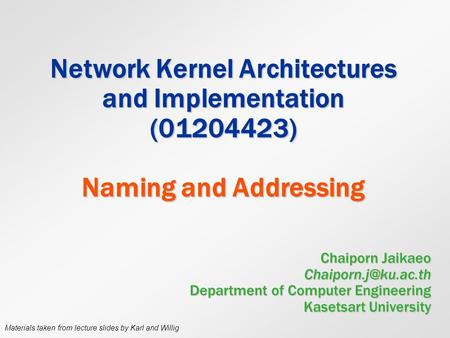 Network Kernel Architectures and Implementation (01204423) Naming and Addressing Chaiporn Jaikaeo Department of Computer Engineering.