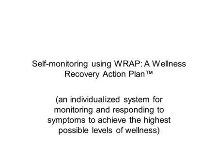 Self-monitoring using WRAP: A Wellness Recovery Action Plan™ (an individualized system for monitoring and responding to symptoms to achieve the highest.