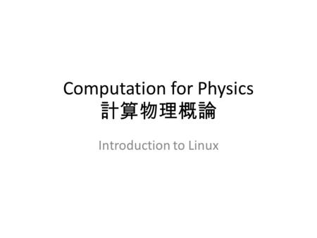Computation for Physics 計算物理概論 Introduction to Linux.