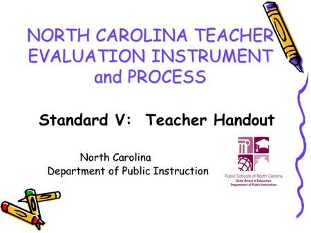 NORTH CAROLINA TEACHER EVALUATION INSTRUMENT and PROCESS North Carolina Department of Public Instruction Department of Public Instruction Standard V: Teacher.