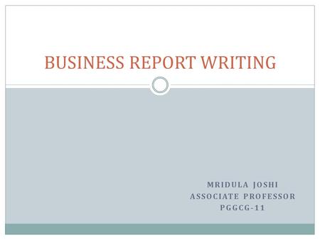 MRIDULA JOSHI ASSOCIATE PROFESSOR PGGCG-11 BUSINESS REPORT WRITING.