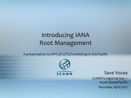 Introducing IANA Root Management A presentation to APTLD-ccTLD workshop in the Pacific Save Vocea ICANN’s regional rep. – Australasia/Pacific Noumea, April.