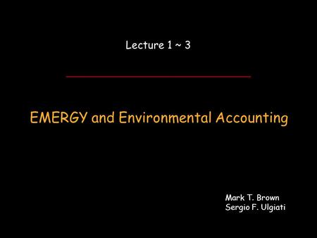 ENEA Workshop Day 1 ~ Lecture 3… EMERGY and Environmental Accounting Lecture 1 ~ 3 Mark T. Brown Sergio F. Ulgiati.