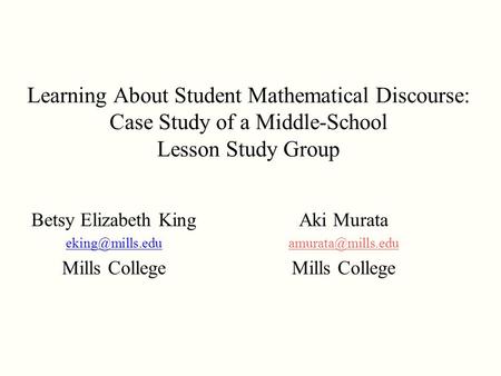 Learning About Student Mathematical Discourse: Case Study of a Middle-School Lesson Study Group Betsy Elizabeth King Mills College Aki.