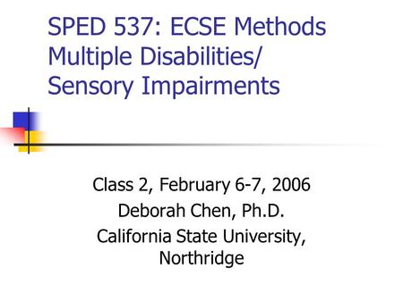 SPED 537: ECSE Methods Multiple Disabilities/ Sensory Impairments Class 2, February 6-7, 2006 Deborah Chen, Ph.D. California State University, Northridge.
