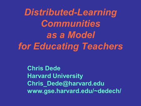 Distributed-Learning Communities as a Model for Educating Teachers Chris Dede Harvard University