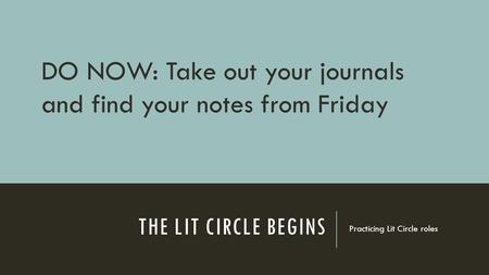 THE LIT CIRCLE BEGINS Practicing Lit Circle roles DO NOW: Take out your journals and find your notes from Friday.