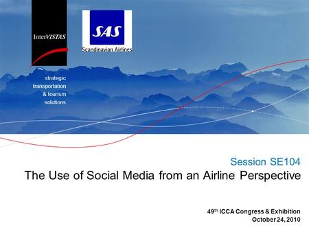Strategic transportation & tourism solutions Session SE104 The Use of Social Media from an Airline Perspective 49 th ICCA Congress & Exhibition October.