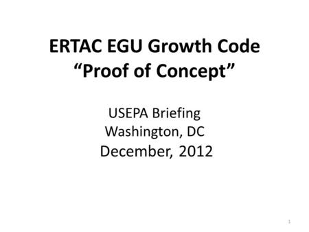 ERTAC EGU Growth Code “Proof of Concept” USEPA Briefing Washington, DC December, 2012 1.