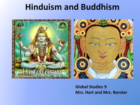 Hinduism and Buddhism Global Studies 9 Mrs. Hart and Mrs. Bernier.