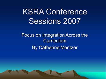 KSRA Conference Sessions 2007 Focus on Integration Across the Curriculum By Catherine Mentzer.