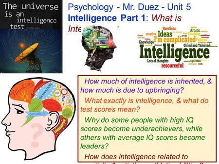 Psychology - Mr. Duez - Unit 5 Intelligence Part 1: What is Intelligence? How much of intelligence is inherited, & how much is due to upbringing? What.