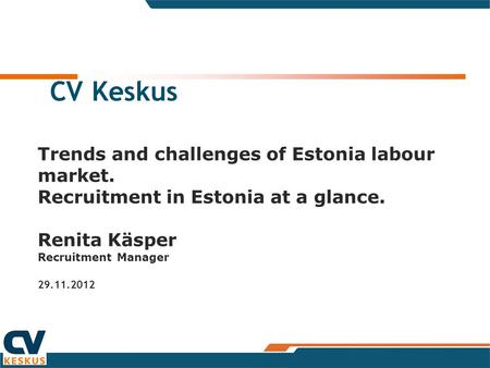 CV Keskus Trends and challenges of Estonia labour market. Recruitment in Estonia at a glance. Renita Käsper Recruitment Manager 29.11.2012.