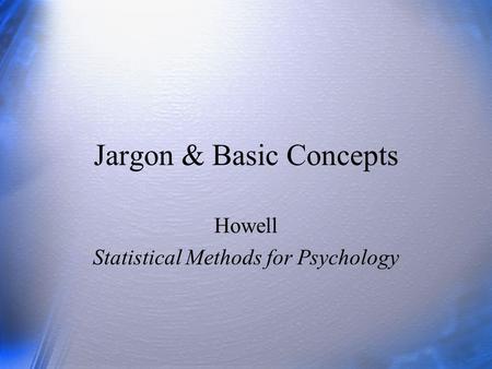 Jargon & Basic Concepts Howell Statistical Methods for Psychology.