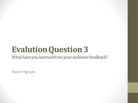 Evalution Question 3 What have you learned from your audience feedback? Sonam Nguyen.