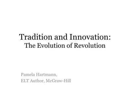 Tradition and Innovation: The Evolution of Revolution Pamela Hartmann, ELT Author, McGraw-Hill.