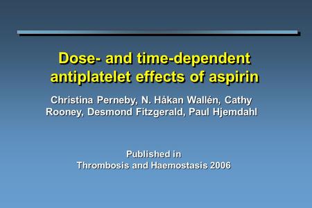 Dose- and time-dependent antiplatelet effects of aspirin Christina Perneby, N. Håkan Wallén, Cathy Rooney, Desmond Fitzgerald, Paul Hjemdahl Published.