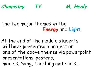 Chemistry TY M. Healy The two major themes will be Energy and Light. At the end of the module students will have presented a project on one of the above.