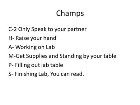 Champs C-2 Only Speak to your partner H- Raise your hand A- Working on Lab M-Get Supplies and Standing by your table P- Filling out lab table S- Finishing.