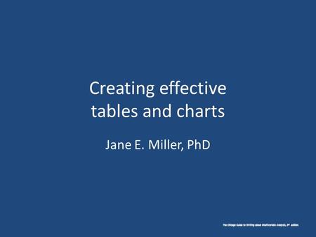 The Chicago Guide to Writing about Multivariate Analysis, 2 nd edition. Creating effective tables and charts Jane E. Miller, PhD.