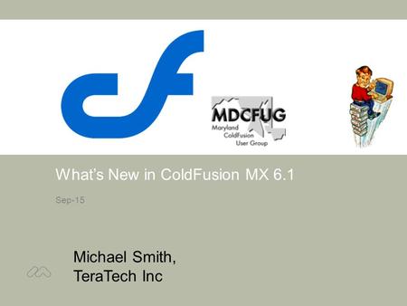 What’s New in ColdFusion MX 6.1 Sep-15 Michael Smith, TeraTech Inc Intro.
