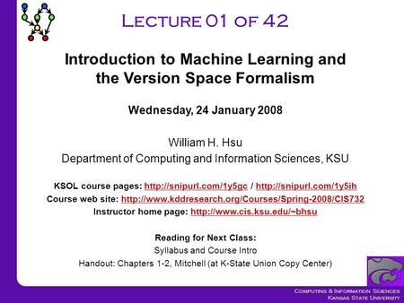 Computing & Information Sciences Kansas State University Lecture 01 of 42 Wednesday, 24 January 2008 William H. Hsu Department of Computing and Information.