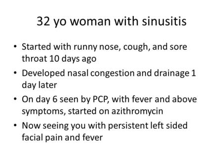 32 yo woman with sinusitis Started with runny nose, cough, and sore throat 10 days ago Developed nasal congestion and drainage 1 day later On day 6 seen.