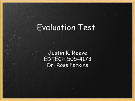 Evaluation Test Justin K. Reeve EDTECH 505-4173 Dr. Ross Perkins.