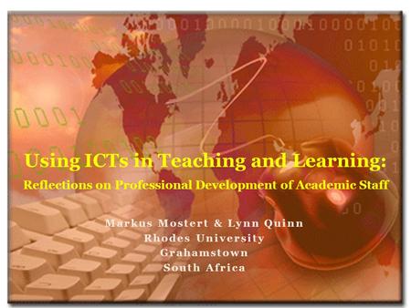 Markus Mostert & Lynn Quinn Rhodes University Grahamstown South Africa Using ICTs in Teaching and Learning: Reflections on Professional Development of.
