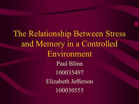 The Relationship Between Stress and Memory in a Controlled Environment Paul Blinn 100035497 Elizabeth Jefferson 100030555.