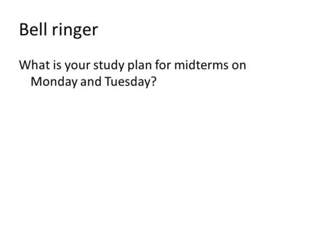 Bell ringer What is your study plan for midterms on Monday and Tuesday?