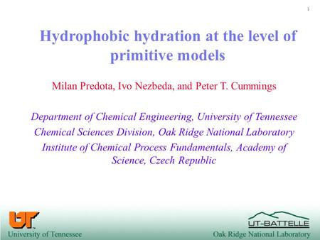 1 Hydrophobic hydration at the level of primitive models Milan Predota, Ivo Nezbeda, and Peter T. Cummings Department of Chemical Engineering, University.