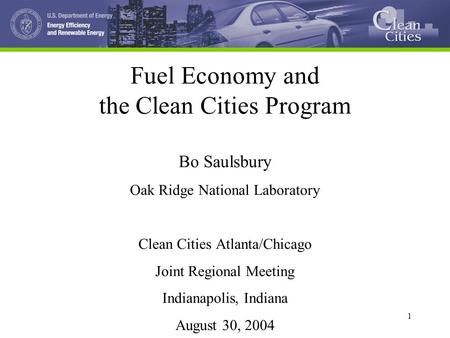 1 1 Fuel Economy and the Clean Cities Program Bo Saulsbury Oak Ridge National Laboratory Clean Cities Atlanta/Chicago Joint Regional Meeting Indianapolis,