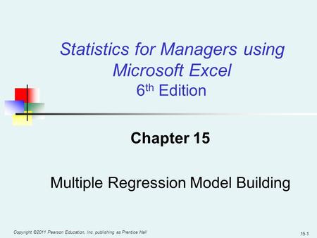 Copyright ©2011 Pearson Education, Inc. publishing as Prentice Hall 15-1 Chapter 15 Multiple Regression Model Building Statistics for Managers using Microsoft.