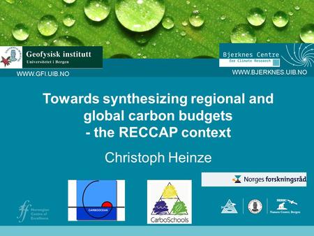 WWW.BJERKNES.UIB.NO WWW.GFI.UIB.NO Towards synthesizing regional and global carbon budgets - the RECCAP context Christoph Heinze.