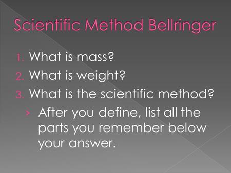 1. What is mass? 2. What is weight? 3. What is the scientific method? › After you define, list all the parts you remember below your answer.