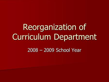 Reorganization of Curriculum Department 2008 – 2009 School Year.
