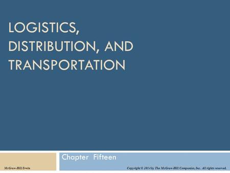 LOGISTICS, DISTRIBUTION, AND TRANSPORTATION Chapter Fifteen Copyright © 2014 by The McGraw-Hill Companies, Inc. All rights reserved. McGraw-Hill/Irwin.