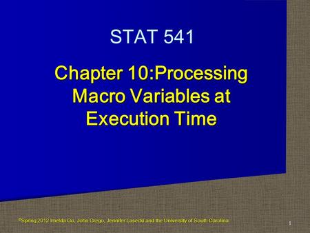 Chapter 10:Processing Macro Variables at Execution Time 1 STAT 541 © Spring 2012 Imelda Go, John Grego, Jennifer Lasecki and the University of South Carolina.