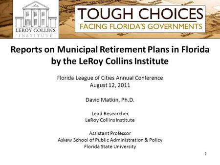 Reports on Municipal Retirement Plans in Florida by the LeRoy Collins Institute Florida League of Cities Annual Conference August 12, 2011 David Matkin,